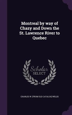 Montreal by way of Chazy and Down the St. Lawrence River to Quebec - Willis, Charles W. [From Old Catalog]