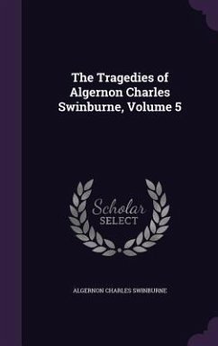 The Tragedies of Algernon Charles Swinburne, Volume 5 - Swinburne, Algernon Charles