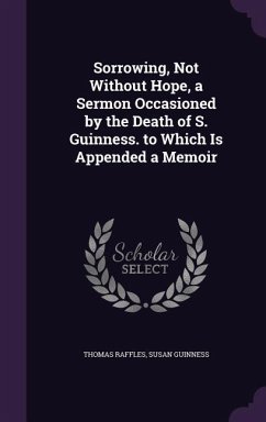 Sorrowing, Not Without Hope, a Sermon Occasioned by the Death of S. Guinness. to Which Is Appended a Memoir - Raffles, Thomas; Guinness, Susan