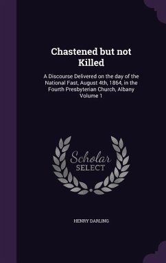 Chastened but not Killed: A Discourse Delivered on the day of the National Fast, August 4th, 1864, in the Fourth Presbyterian Church, Albany Vol - Darling, Henry