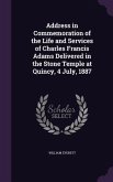 Address in Commemoration of the Life and Services of Charles Francis Adams Delivered in the Stone Temple at Quincy, 4 July, 1887