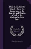 What Claim has the Ministry Upon the Young men of the Church? and What is a call to the Ministry? A Prize Essay