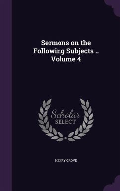 Sermons on the Following Subjects .. Volume 4 - Grove, Henry