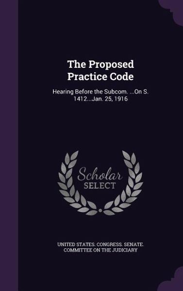 The Proposed Practice Code: Hearing Before the Subcom. ...On S. 1412...Jan. 25, 1916 The Proposed Practice Code: Hearing Before the Subcom. ...On S. 1412...Jan. 25, 1916