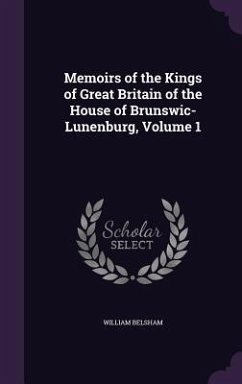 Memoirs of the Kings of Great Britain of the House of Brunswic-Lunenburg, Volume 1 - Belsham, William
