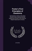 Foster's First Principles of Chemistry: Ilustrated by a Series of the Most Recently Discovered and Brilliant Experiments Known to the Sciences. Adapte