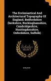The Ecclesiastical And Architectural Topography Of England. Bedfordshire (berkshire, Buckinghamshire, Cambridgeshire, Huntingdonshire, Oxfordshire, Su
