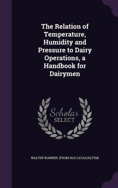 The Relation of Temperature, Humidity and Pressure to Dairy Operations, a Handbook for Dairymen - Fisk, Walter Warner
