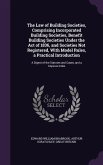 The Law of Building Societies, Comprising Incorporated Building Societies, Benefit Building Societies Under the Act of 1836, and Societies Not Registe