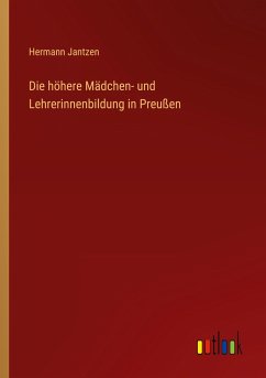 Die höhere Mädchen- und Lehrerinnenbildung in Preußen - Jantzen, Hermann