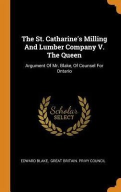 The St. Catharine's Milling And Lumber Company V. The Queen: Argument Of Mr. Blake, Of Counsel For Ontario - Blake, Edward
