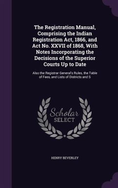 The Registration Manual, Comprising the Indian Registration Act, 1866, and Act No. XXVII of 1868, With Notes Incorporating the Decisions of the Superi - Beverley, Henry