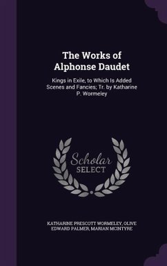 The Works of Alphonse Daudet: Kings in Exile, to Which Is Added Scenes and Fancies; Tr. by Katharine P. Wormeley - Wormeley, Katharine Prescott; Daudet, Alphonse; Daudet, Léon