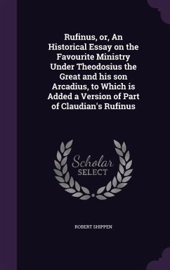 Rufinus, or, An Historical Essay on the Favourite Ministry Under Theodosius the Great and his son Arcadius, to Which is Added a Version of Part of Cla - Shippen, Robert