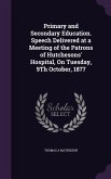 Primary and Secondary Education. Speech Delivered at a Meeting of the Patrons of Hutchesons' Hospital, On Tuesday, 9Th October, 1877