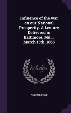 Influence of the war on our National Prosperity. A Lecture Delivered in Baltimore, Md ... March 13th, 1865 - Dodge, William E.