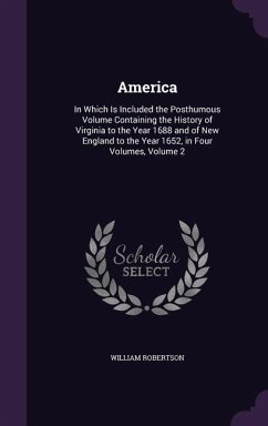 America: In Which Is Included the Posthumous Volume Containing the History of Virginia to the Year 1688 and of New England to t - Robertson, William