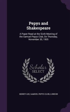 Pepys and Shakespeare: A Paper Read at the Sixth Meeting of the Samuel Pepys Club, On Thursday, November 30, 1905 - Lee, Sidney