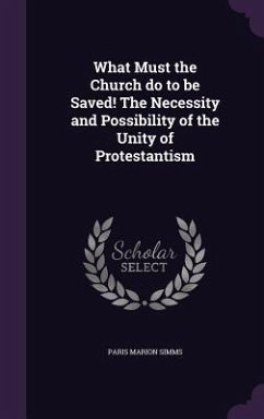 What Must the Church do to be Saved! The Necessity and Possibility of the Unity of Protestantism - Simms, Paris Marion