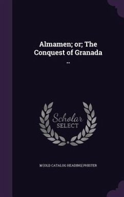 Almamen; or; The Conquest of Granada .. - Phister, M. [Old Catalog Heading]