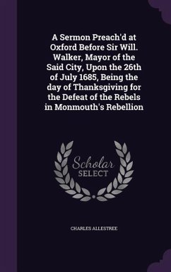 A Sermon Preach'd at Oxford Before Sir Will. Walker, Mayor of the Said City, Upon the 26th of July 1685, Being the day of Thanksgiving for the Defeat of the Rebels in Monmouth's Rebellion - Allestree, Charles