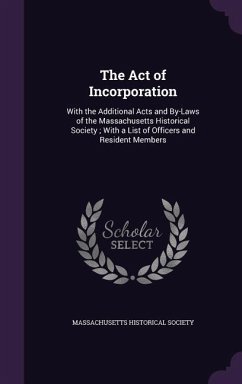 The Act of Incorporation: With the Additional Acts and By-Laws of the Massachusetts Historical Society; With a List of Officers and Resident Mem