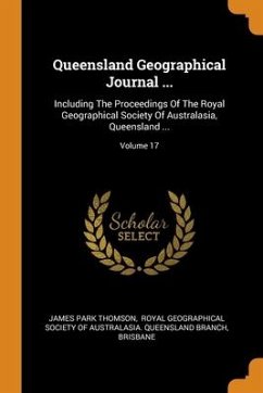 Queensland Geographical Journal ...: Including The Proceedings Of The Royal Geographical Society Of Australasia, Queensland ...; Volume 17 - Thomson, James Park; Brisbane