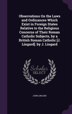 Observations On the Laws and Ordinances Which Exist in Foreign States Relative to the Religious Concerns of Their Roman Catholic Subjects, by a Britis - Lingard, John