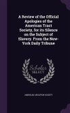 A Review of the Official Apologies of the American Tract Society, for its Silence on the Subject of Slavery. From the New-York Daily Tribune