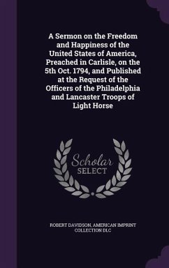 A Sermon on the Freedom and Happiness of the United States of America, Preached in Carlisle, on the 5th Oct. 1794, and Published at the Request of t - Davidson, Robert; DLC, American Imprint Collection