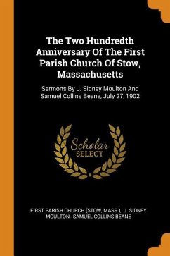 The Two Hundredth Anniversary Of The First Parish Church Of Stow, Massachusetts: Sermons By J. Sidney Moulton And Samuel Collins Beane, July 27, 1902 - Mass ).
