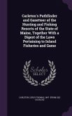 Carleton's Pathfinder and Gazetteer of the Hunting and Fishing Resorts of the State of Maine, Together With a Digest of the Laws Pertaining to Inland