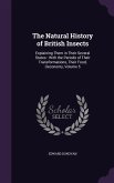 The Natural History of British Insects: Explaining Them in Their Several States: With the Periods of Their Transformations, Their Food, Oeconomy, Volu