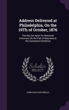 Address Delivered at Philadelphia, On the 19Th of October, 1876: The Day Set Apart for Memorial Exercises, On the Part of Maryland at the Centennial E - Findlay, John Lear van