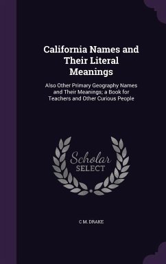 California Names and Their Literal Meanings: Also Other Primary Geography Names and Their Meanings; a Book for Teachers and Other Curious People - Drake, C. M.