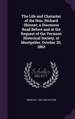 The Life and Character of the Hon. Richard Skinner; a Discourse Read Before and at the Request of the Vermont Historical Society, at Montpelier, Octob - Watson, Winslow C.