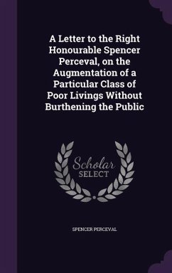 A Letter to the Right Honourable Spencer Perceval, on the Augmentation of a Particular Class of Poor Livings Without Burthening the Public - Perceval, Spencer