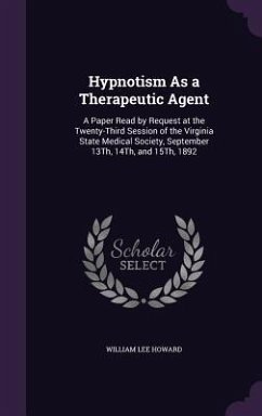 Hypnotism As a Therapeutic Agent: A Paper Read by Request at the Twenty-Third Session of the Virginia State Medical Society, September 13Th, 14Th, and - Howard, William Lee