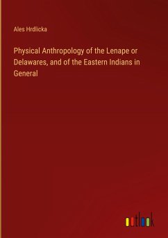 Physical Anthropology of the Lenape or Delawares, and of the Eastern Indians in General - Hrdlicka, Ales