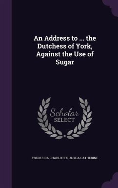 An Address to ... the Dutchess of York, Against the Use of Sugar - Catherine, Frederica Charlotte Ulrica