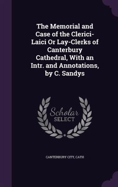 The Memorial and Case of the Clerici-Laici Or Lay-Clerks of Canterbury Cathedral, With an Intr. and Annotations, by C. Sandys