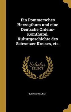 Cover Ein Pommersches Herzogthum Und Eine Deutsche Ordens-Komthurei. Kulturgeschichte Des Schwetzer Kreises, Etc.