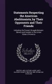 Statements Respecting the American Abolitionists; by Their Opponents and Their Friends: Indicating the Present Struggle Between Slavery and Freedom in