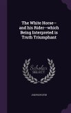 The White Horse--and his Rider--which Being Interpreted is Truth Triumphant