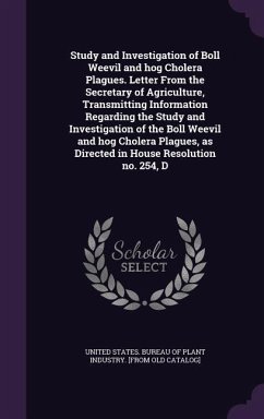 Study and Investigation of Boll Weevil and hog Cholera Plagues. Letter From the Secretary of Agriculture, Transmitting Information Regarding the Study and Investigation of the Boll Weevil and hog Cholera Plagues, as Directed in House Resolution no. 254, D