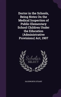 Doctor in the Schools, Being Notes On the Medical Inspection of Public Elementary School Children Under the Education (Administrative Provisions) Act, 1907 - Stuart, Hackworth