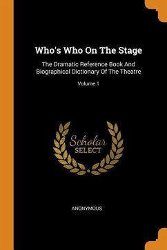 Who's Who On The Stage: The Dramatic Reference Book And Biographical Dictionary Of The Theatre; Volume 1 - Anonymous