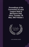 Proceedings of the Convention of Loyal Leagues Held at Mechanics Hall, Utica, Tuesday, 26 May, 1863 Volume 1