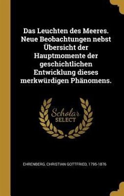 Das Leuchten Des Meeres. Neue Beobachtungen Nebst Übersicht Der Hauptmomente Der Geschichtlichen Entwicklung Dieses Merkwürdigen Phänomens.