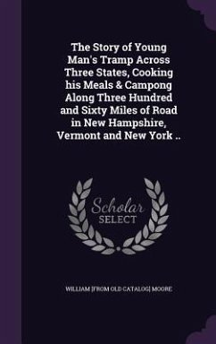 The Story of Young Man's Tramp Across Three States, Cooking his Meals & Campong Along Three Hundred and Sixty Miles of Road in New Hampshire, Vermont and New York .. - Moore, William [From Old Catalog]